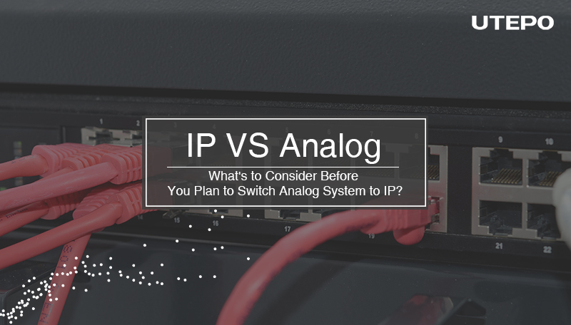 What's to Consider Before You Plan to Switch Analog System to IP?